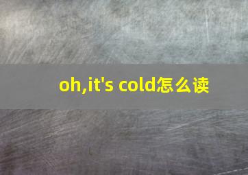 oh,it's cold怎么读